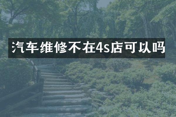 汽车维修不在4s店可以吗