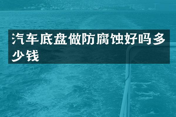汽车底盘做防腐蚀好吗多少钱