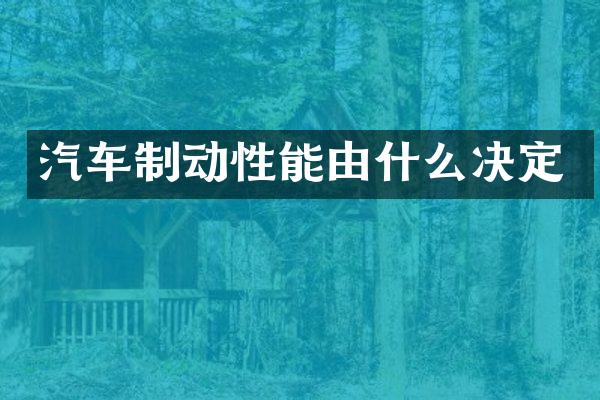 汽车制动性能由什么决定