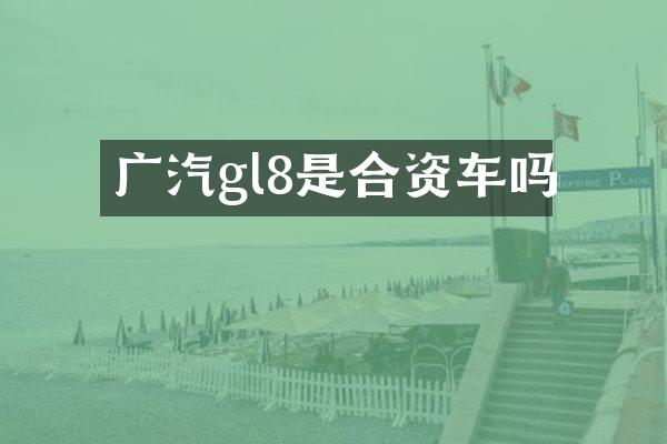 广汽gl8是合资车吗