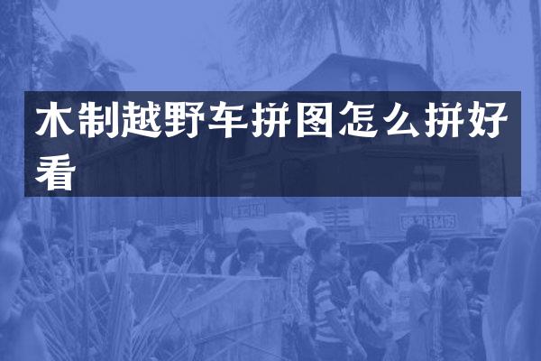 木制越野车拼图怎么拼好看