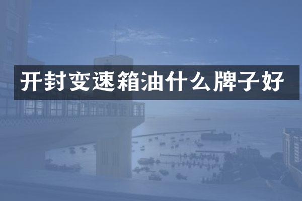 开封变速箱油什么牌子好