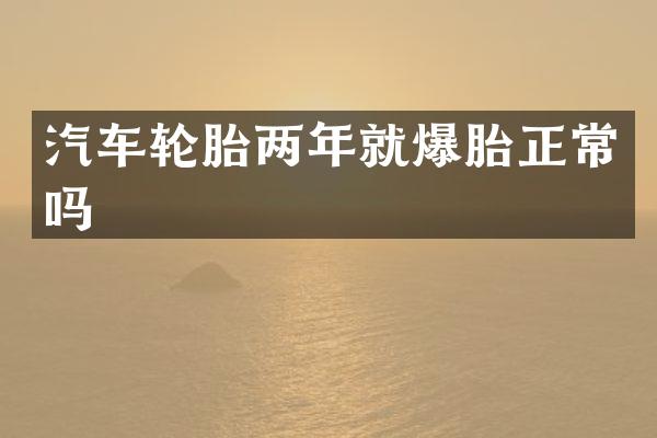 汽车轮胎两年就爆胎正常吗