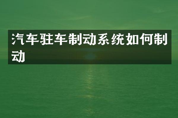 汽车驻车制动系统如何制动