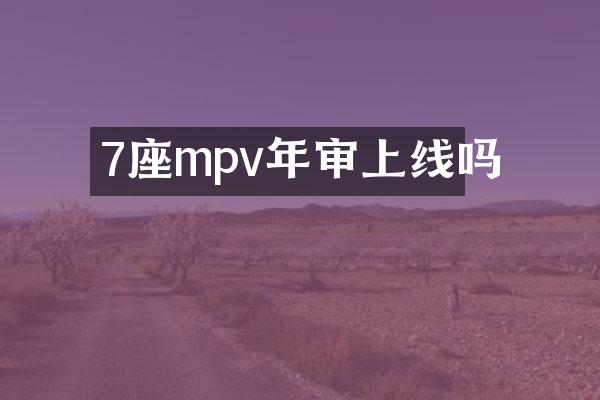 7座mpv年审上线吗