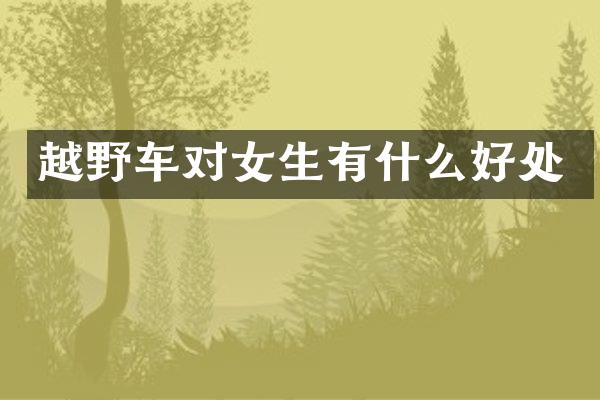 越野车对女生有什么好处
