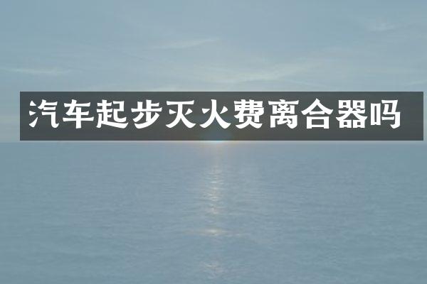 汽车起步灭火费离合器吗