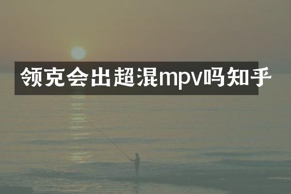 领克会出超混mpv吗知乎