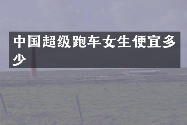 中国超级跑车女生便宜多少