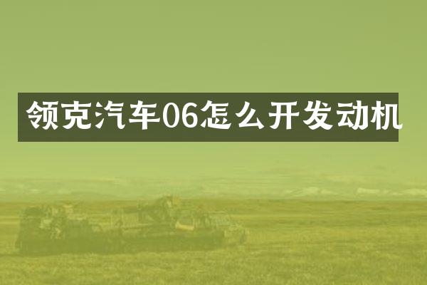 领克汽车06怎么开发动机