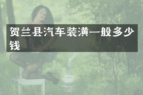 贺兰县汽车装潢一般多少钱