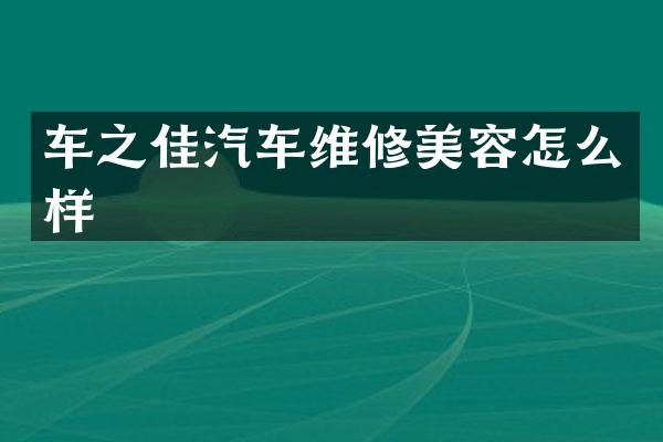 车之佳汽车维修美容怎么样
