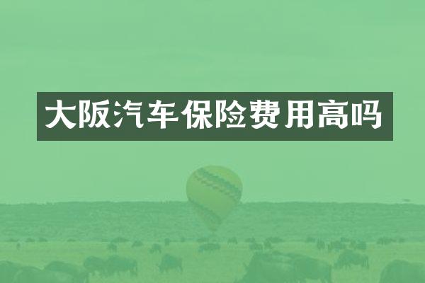大阪汽车保险费用高吗