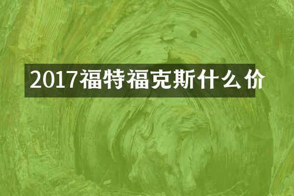 2017福特福克斯什么价