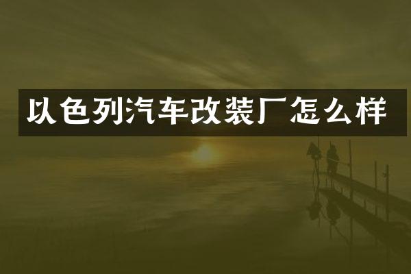 以色列汽车改装厂怎么样