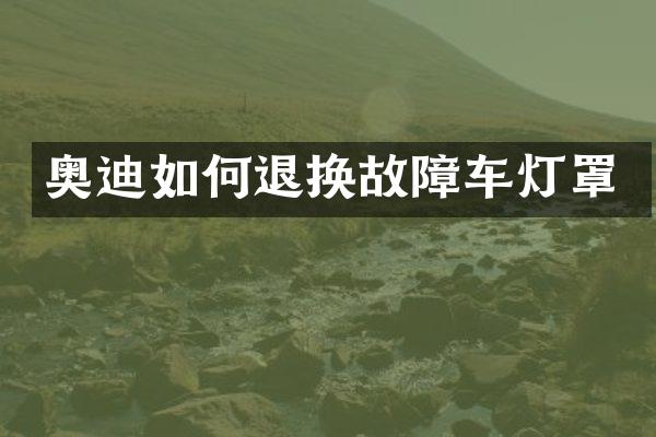 奥迪如何退换故障车灯罩