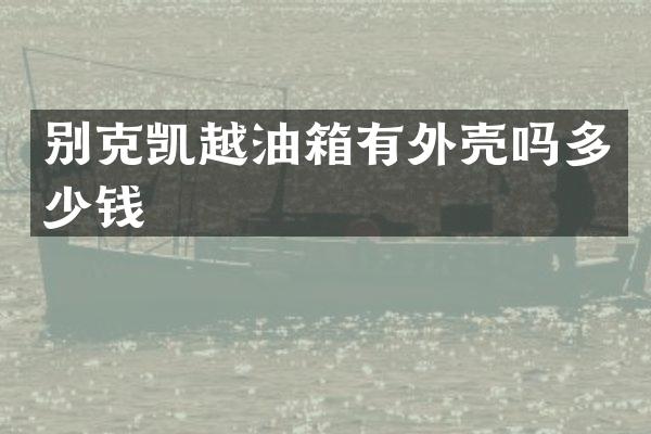 别克凯越油箱有外壳吗多少钱