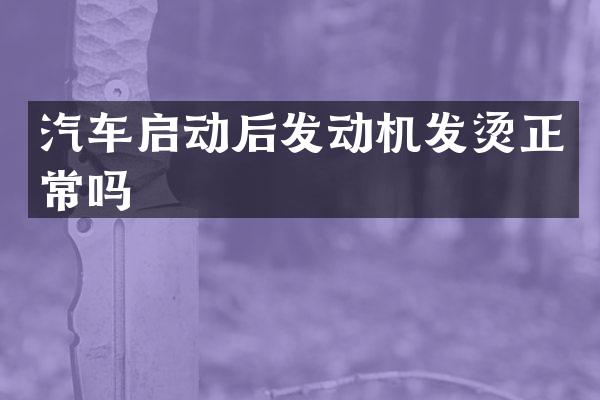 汽车启动后发动机发烫正常吗