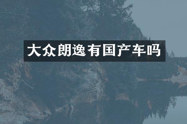 大众朗逸有国产车吗