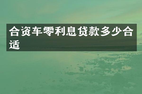 合资车零利息贷款多少合适