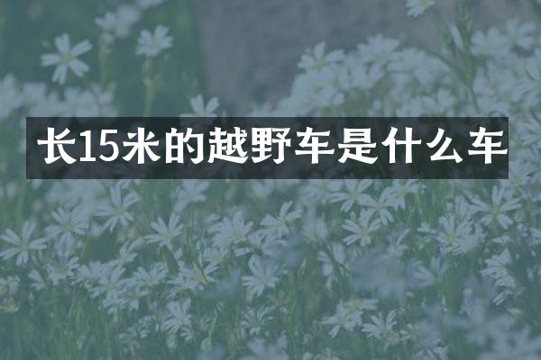 长15米的越野车是什么车