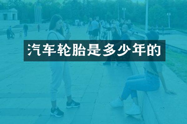 汽车轮胎是多少年的
