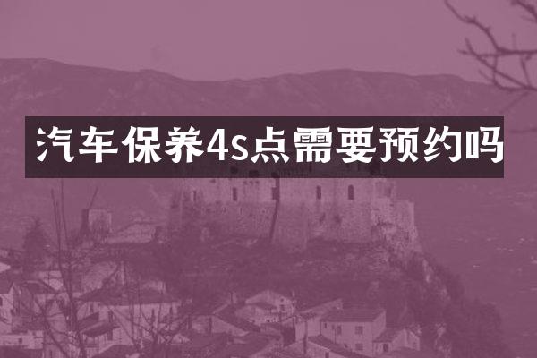 汽车保养4s点需要预约吗