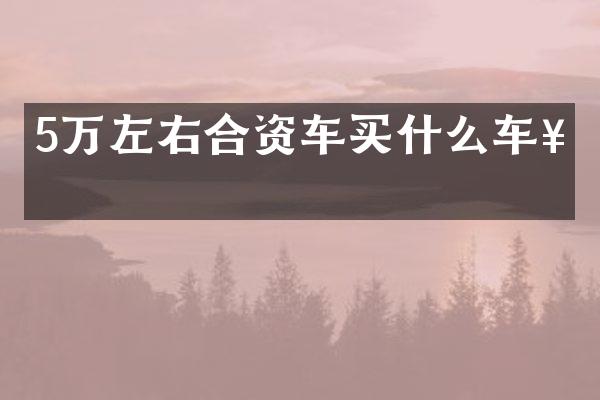 5万左右合资车买什么车好