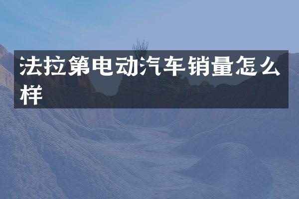 法拉第电动汽车销量怎么样