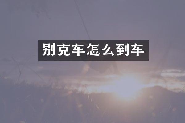 别克车怎么到车