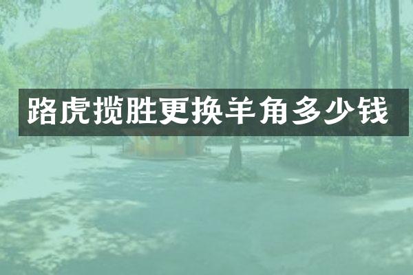 路虎揽胜更换羊角多少钱