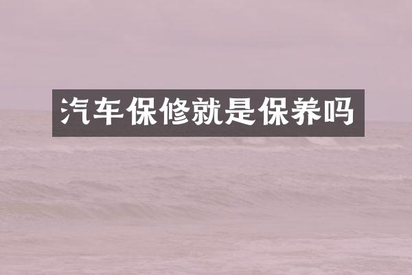汽车保修就是保养吗