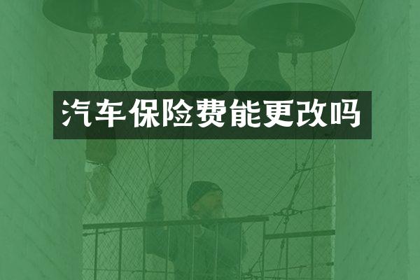 汽车保险费能更改吗