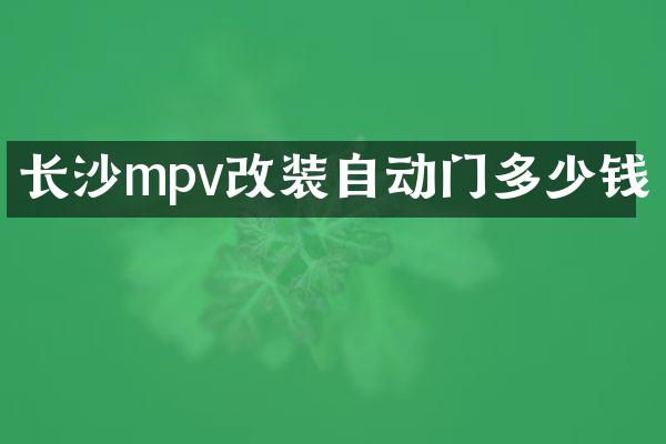 长沙mpv改装自动门多少钱