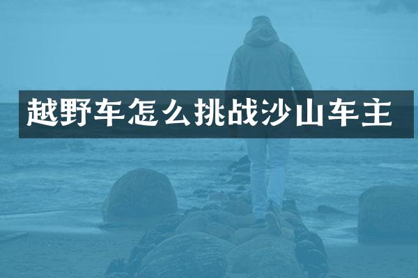 越野车怎么挑战沙山车主