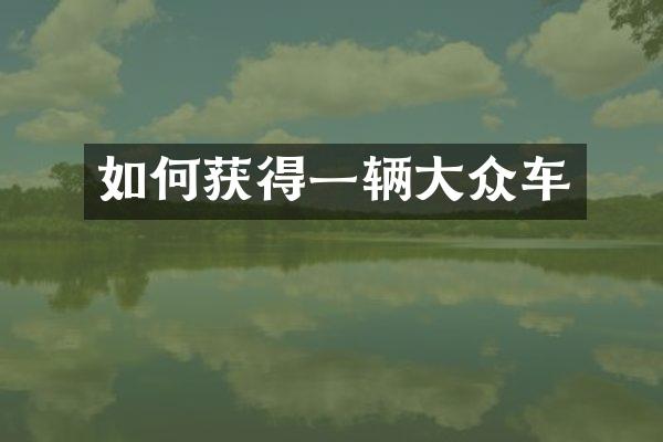 如何获得一辆大众车