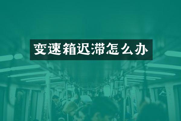 变速箱迟滞怎么办