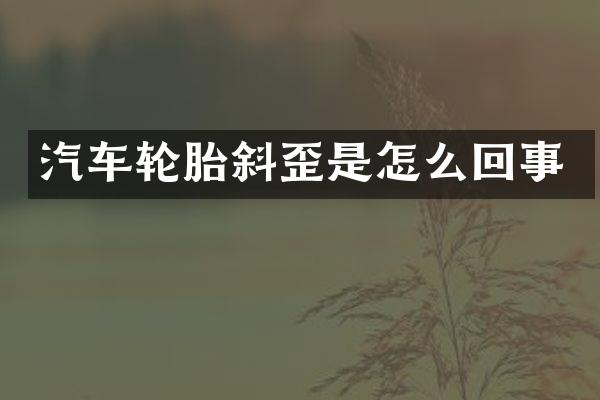 汽车轮胎斜歪是怎么回事