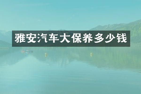 雅安汽车大保养多少钱