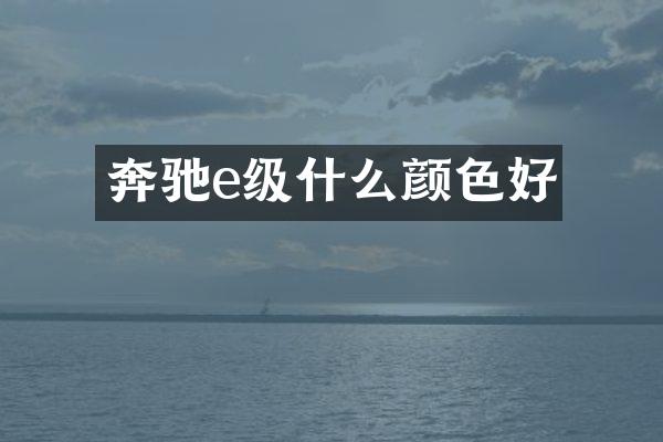 奔驰e级什么颜色好