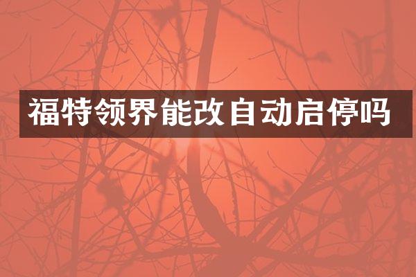 福特领界能改自动启停吗