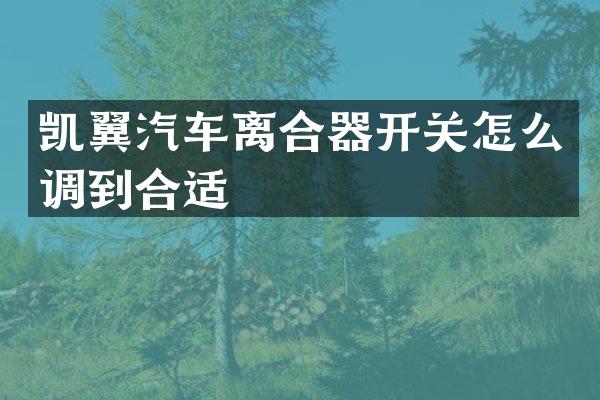 凯翼汽车离合器开关怎么调到合适