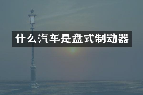 什么汽车是盘式制动器