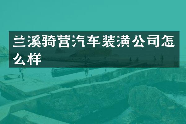 兰溪骑营汽车装潢公司怎么样