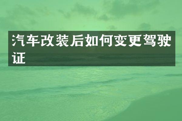 汽车改装后如何变更驾驶证