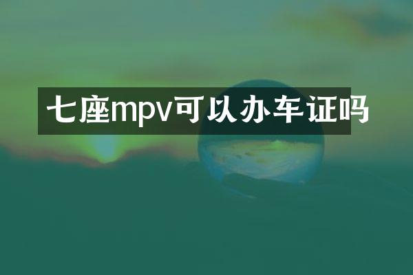 七座mpv可以办车证吗