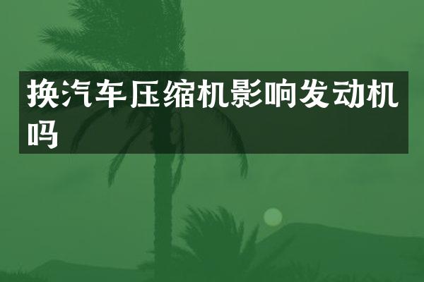 换汽车压缩机影响发动机吗