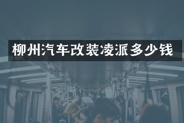 柳州汽车改装凌派多少钱