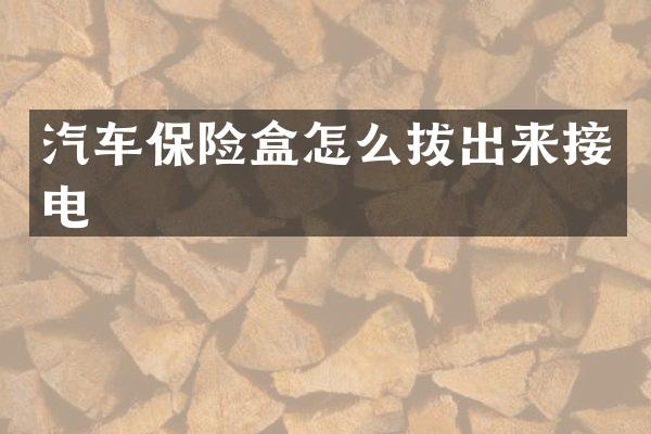 汽车保险盒怎么拔出来接电