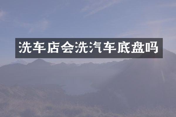 洗车店会洗汽车底盘吗